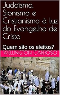 Livro Judaísmo, Sionismo e Cristianismo à luz do Evangelho de Cristo: Quem são os eleitos?