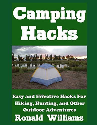 Camping Hacks: Easy and Effective Hacks For Camping, Hiking, Hunting, And Other Fun Outdoor Activities