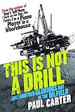 This Is Not a Drill: Just Another Glorious Day in the Oilfield by Paul Carter
