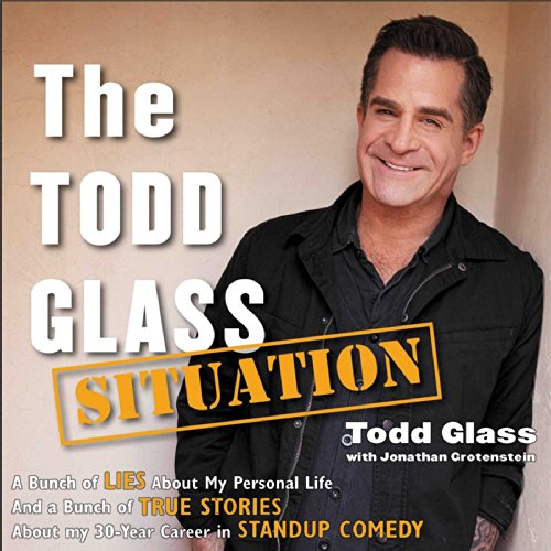 The Todd Glass Situation: A Bunch of Lies about My Personal Life and a Bunch of True Stories about M by Todd Glass