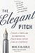 The Elegant Pitch: Create a Compelling Recommendation, Build Broad Support, and Get it Approved