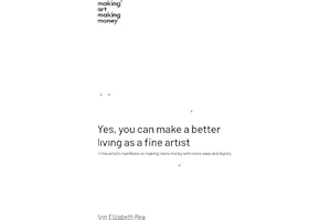 Yes, you can make a better living as a fine artist: A fine artist’s manifesto on making more money with more ease and dignity.