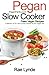 Pegan Slow Cooker Paleo Vegan Recipes: Collection of 30+Slow Cooker Recipes for the Pegan Diet (Pegan Diet Pantry Cookbooks) (Volume 1)