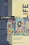 Liturgy as a Way of Life: Embodying the Arts in Christian Worship (The Church and Postmodern Culture)