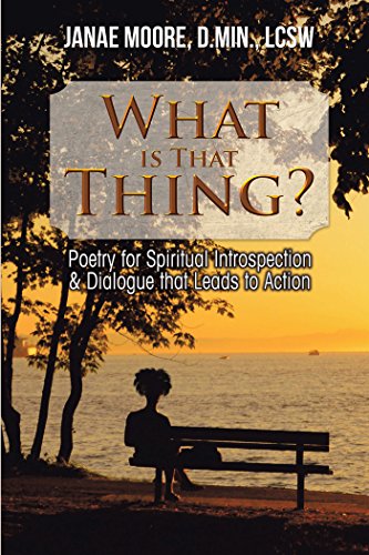 What Is That Thing?: Poetry for Spiritual Introspection & Dialogue That Leads to Action by Janae Moore D.Min. LCSW