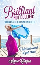 Brilliant Not Bullied: Workplace Bullying Unveiled: Take Back Control of Your Career Brilliant Not Bullied: Workplace Bullying Unveiled: Take Back Control of Your Career