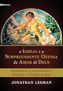 Livro A Igreja e a surpreendente ofensa do amor de Deus: Reintroduzindo as doutrinas sobre a membresia e a disciplina da Igreja