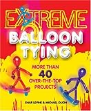 Extreme Balloon Tying: More Than 40 Over-the-Top Projects by