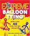Extreme Balloon Tying: More Than 40 Over-the-Top Projects by