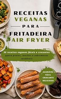 Livro Livro de Receitas Veganas para Air Fryer: 30 receitas veganas fáceis e saudáveis para preparar pratos, snacks e sobremesas crocantes