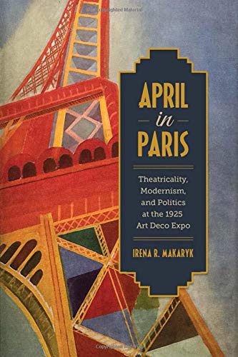 April In Paris Theatricality Modernism And Politics At The 1925 Art Deco Expo Makaryk Irena Amazon Com Books