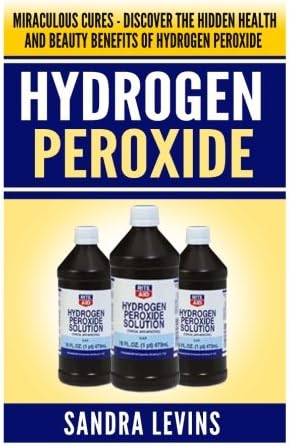 Hydrogen Peroxide: Miraculous Cures - Discover the Hidden Health and Beauty Benefits of Hydrogen Peroxide (Hydrogen Peroxide Cures - Your Definitive Guide to Healing and Prevention)
