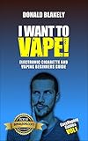 I Want to Vape!: Electronic Cigarette and Vaping Beginners Guide (Easy Vaping Guides Book 1)