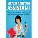 Virtual Assistant Assistant: The Ultimate Guide to Finding, Hiring, and Working with Virtual Assistants: Expanded and Updated for 2016