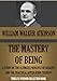 THE MASTERY OF BEING. A Study of the Ultimate Principle of Reality, and the Practical Application Thereof (Timeless Wisdom Collection Book 126)