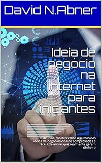 Livro Ideia de negócio na Internet para iniciantes: Neste livro, mostraremos algumas das ideias de negócios on-line comprovadas e fáceis de iniciar que realmente geram dinheiro