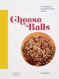 Cheese Balls: 40 celebratory and cheese-licious recipes