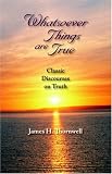 Whatsoever Things Are True: Classic Discourses on Truth by