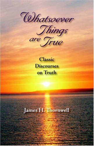 Whatsoever Things Are True: Classic Discourses on Truth by James Henley Thornwell