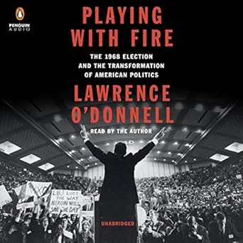 Playing with Fire The 1968 Election and the Transformation of American Politics - Lawrence O'Donnell