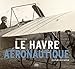 Le Havre aéronautique, des pionniers à Safran by 