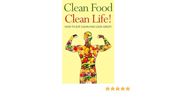 Clean food clean life how to eat clean and look great english edition