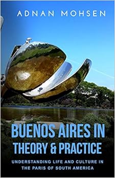 Buenos Aires in Theory & Practice: Understanding life and culture in the Paris of South America Buenos Aires in Theory & Practice: Understanding life and culture in the Paris of South America