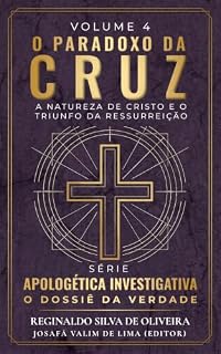 Livro O PARADOXO DA CRUZ: A Natureza de Cristo e o Triunfo da Ressurreição (APOLOGÉTICA INVESTIGATIVA: O Dossiê da Verdade Livro 5)