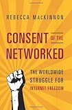 Consent of the Networked: The Worldwide Struggle For Internet Freedom