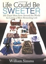Life Could Be Sweeter: 101 Great Ideas from Around the World for Living a More Rewarding Life