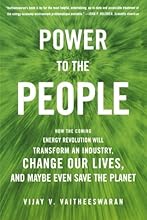 Power to the People: How the Coming Energy Revolution Will Transform an Industry, Change Our Lives, and Maybe Even Save the Planet