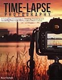 Time-lapse Photography: A Complete Introduction to Shooting, Processing and Rendering Timelapse Movies with a DSLR Camera