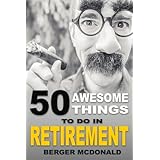 50 Awesome Things To Do In Retirement: The Humorous Guide To Enjoy Life After Work