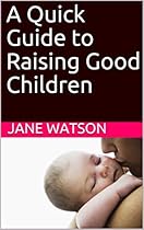 A Quick Guide to Raising Good Children A Quick Guide to Raising Good Children