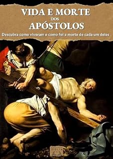 Livro Vida e Morte dos Apóstolos : Descubra como foi a vida e a morte de cada um deles