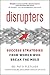 Disrupters: Success Strategies from Women Who Break the Mold