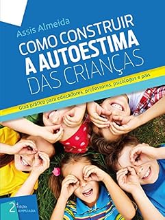 Livro COMO CONSTRUIR A AUTOESTIMA DAS CRIANÇAS: Guia Prático Para Educadores, Professores, Psicólogos e Pais