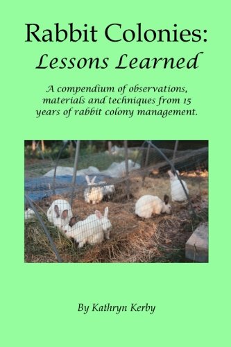 Rabbit Colonies: Lessons Learned: A compendium of observations, materials and techniques from 15 yea by Kathryn Kerby