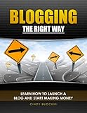 Blogging the Right Way: Learn How to Launch a Blog and Start Making Money by Cindy Buccieri