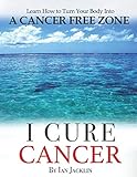 I Cure Cancer: Learn How To Turn Your Body into a Cancer Free Zone by Ian Jacklin, Chris Wark