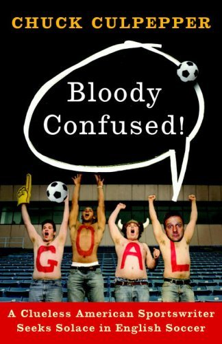 Download Bloody Confused!: A Clueless American Sportswriter Seeks Solace in English Soccer