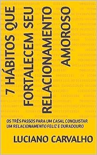 Livro 7 HÁBITOS QUE FORTALECEM SEU RELACIONAMENTO AMOROSO: OS TRÊS PASSOS PARA UM CASAL CONQUISTAR UM RELACIONAMENTO FELIZ E DURADOURO