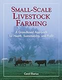 Small-Scale Livestock Farming: A Grass-Based Approach for Health, Sustainability, and Profit by Carol Ekarius