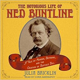 The Notorious Life Of Ned Buntline A Tale Of Murder Betrayal And The Creation Of Buffalo Bill 本 通販 Amazon
