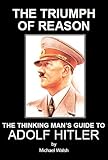 The Triumph of Reason - The Thinking Man's Guide to Adolf Hitler