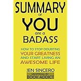 SUMMARY Of You Are a Badass: How to Stop Doubting Your Greatness and Start Living an Awesome Life By Jen Sincero