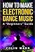 How To Make Electronic Dance Music: A Beginner's Guide by