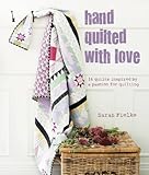 Hand Quilted with Love : Patchwork Projects Inspired by a Passion for Quilting by
