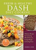Fresh and Healthy DASH Diet Cooking: 101 Delicious Recipes for Lowering Blood Pressure, Losing Weight and Feeling Great by Andrea Lynn