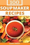 Soup Maker Recipe Book: 100 Delicious & Nutritious Soup Recipes by 